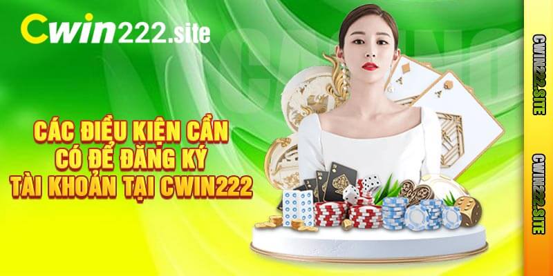 Các Điều Kiện Cần Có Để Đăng Ký Tài Khoản Tại Cwin222