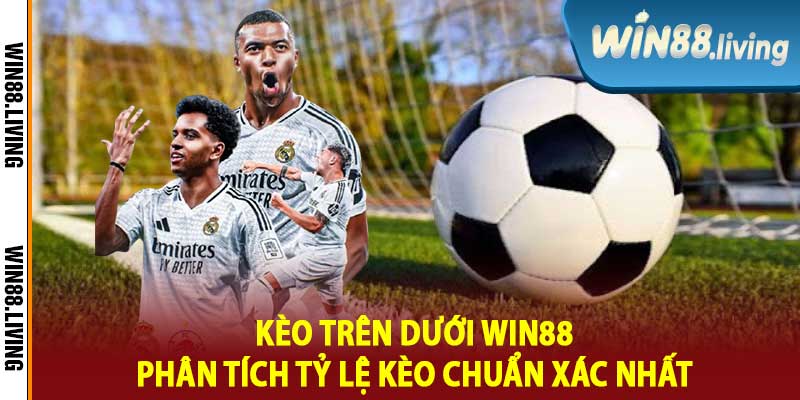 Kèo Trên Dưới Win88 Phân Tích Tỷ Lệ Kèo Chuẩn Xác Nhất