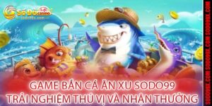 Game Bắn Cá Ăn Xu Sodo99 - Trải Nghiệm Thú Vị Và Nhận Thưởng